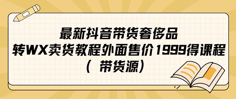 【副业项目7403期】最新抖音奢侈品转微信卖货教程外面售价1999的课程（带货源）-繁星副业