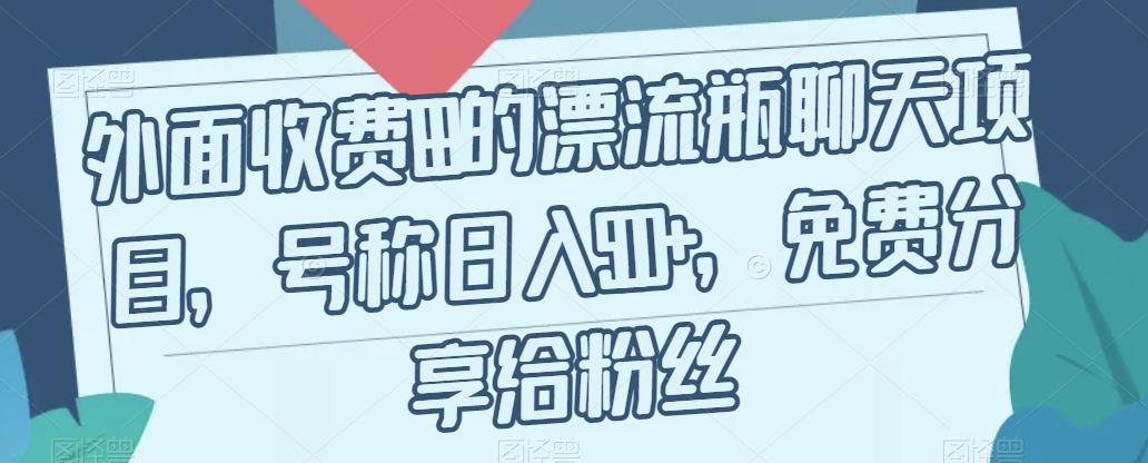 【副业项目7411期】外面收费199的漂流瓶聊天项目，号称日入500+【揭秘】-繁星副业