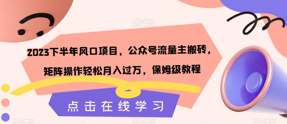 【副业项目7420期】2023下半年风口项目，公众号流量主搬砖，矩阵操作轻松月入过万，保姆级教程-繁星副业