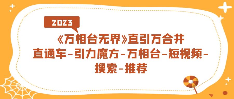 【副业项目7421期】《万相台-无界》直引万合并，直通车-引力魔方-万相台-短视频-搜索-推荐-繁星副业