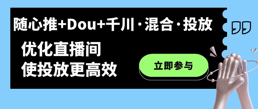 【副业项目7428期】随心推+Dou+千川·混合·投放新玩法，优化直播间使投放更高效-繁星副业