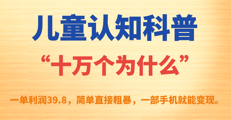 【副业项目7431期】儿童认知科普“十万个为什么”一单利润39.8，简单粗暴，一部手机就能变现-繁星副业