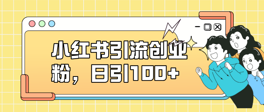 【副业项目7434期】小红书引流创业粉，日引100+，小白可上手，可矩阵操作-繁星副业