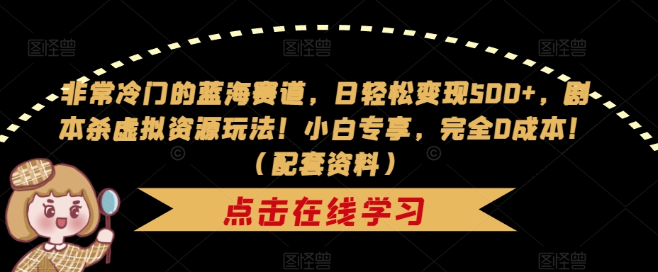 【副业项目7439期】非常冷门的蓝海赛道，日轻松变现500+，剧本杀虚拟资源玩法！小白专享，完全0成本！（配套资料）-繁星副业