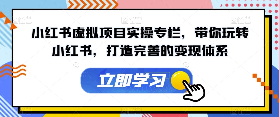 【副业项目7440期】小红书虚拟项目实操专栏，带你玩转小红书，打造完善的变现体系-繁星副业