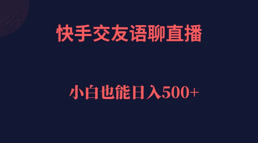 【副业项目7451期】快手交友语聊直播，轻松日入500＋-繁星副业