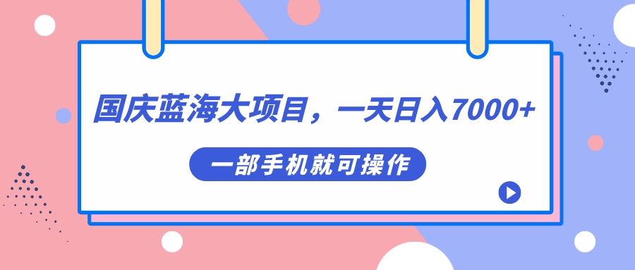 【副业项目7453期】国庆蓝海大项目，一天日入7000+，一部手机就可操作-繁星副业