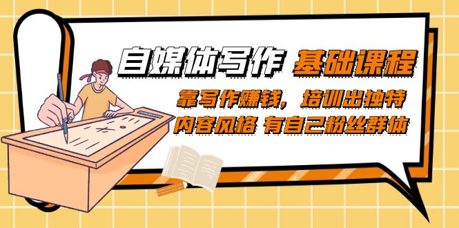 【副业项目7460期】自媒体写作-基础课程：靠写作赚钱，培训出独特内容风格 有自己粉丝群体-繁星副业