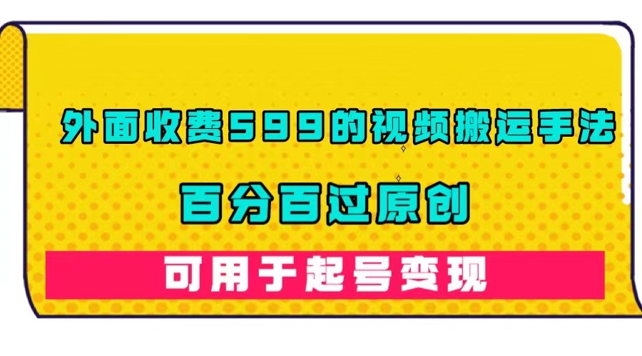 【副业项目7463期】外面收费599的视频搬运手法，百分百过原创，可用起号变现-繁星副业