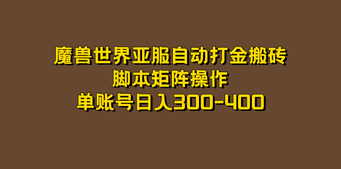 【副业项目7464期】魔兽世界亚服自动打金搬砖，脚本矩阵操作，单账号日入300-400-繁星副业