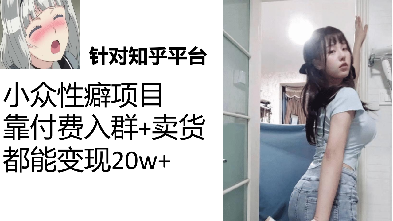 【副业项目7467期】知乎小众性癖项目，Lsp的钱才是最好赚的，付费建群+卖货变现20w-繁星副业