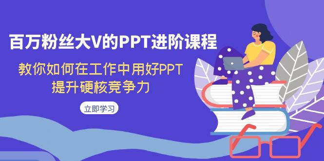 【副业项目7471期】百万粉丝大V的PPT进阶课程，教你如何在工作中用好PPT，提升硬核竞争力-繁星副业