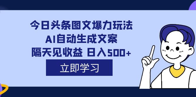 【副业项目7475期】外面收费1980的今日头条图文爆力玩法,AI自动生成文案，隔天见收益 日入500+-繁星副业