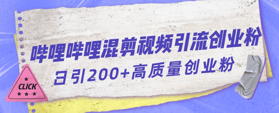【副业项目7483期】哔哩哔哩B站混剪视频引流创业粉日引300+-繁星副业