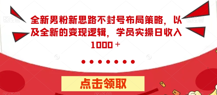 【副业项目7484期】全新男粉新思路不封号布局策略，以及全新的变现逻辑，实操日收入1000＋【揭秘】-繁星副业