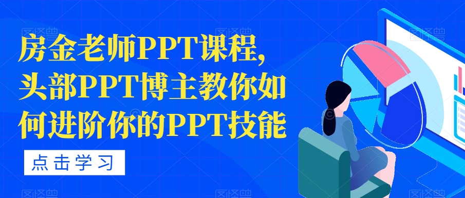 【副业项目7489期】房金老师PPT课程，头部PPT博主教你如何进阶你的PPT技能-繁星副业