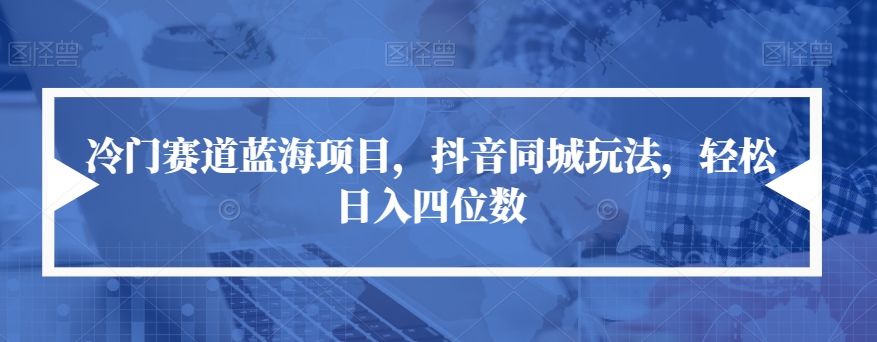 【副业项目7491期】冷门赛道蓝海项目，抖音同城玩法，轻松日入四位数【揭秘】-繁星副业