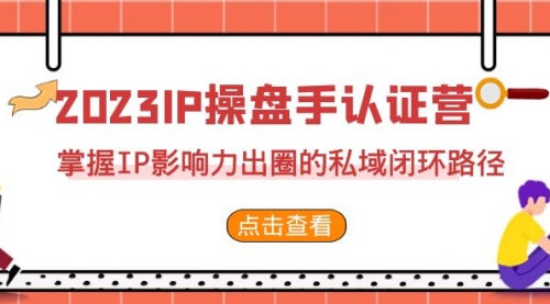【副业项目7173期】2023·IP操盘手·认证营·第2期，掌握IP影响力出圈的私域闭环路径-繁星副业