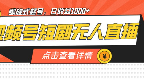 【副业项目7192期】视频号短剧无人直播，螺旋起号，单号日收益1000+-繁星副业