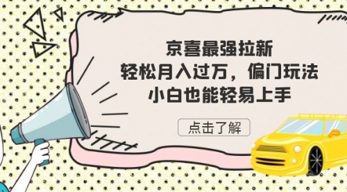【副业项目7193期】京喜最强拉新，轻松月入过万，偏门玩法，小白也能轻易上手-繁星副业