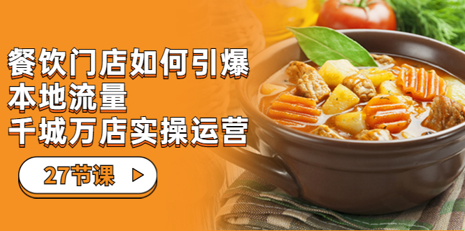 【副业项目7198期】餐饮门店-如何引爆本地流量，千城万店实操运营-繁星副业