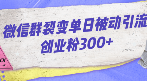 【副业项目7202期】微信群裂变单日被动引流创业粉300+-繁星副业