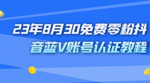 【副业项目7217期】9月免费零粉抖音蓝V账号认证教程-繁星副业