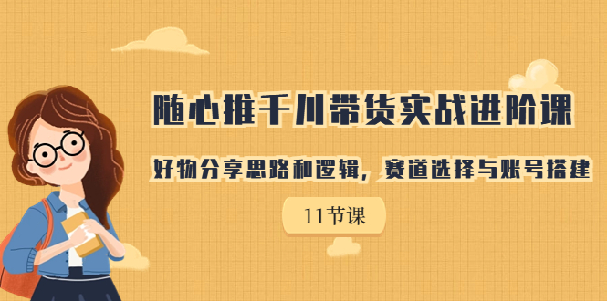 【副业项目7220期】随心推千川带货实战进阶课，好物分享思路和逻辑-繁星副业