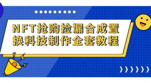 【副业项目7223期】NFT抢购捡漏合成置换科技制作全套教程-繁星副业
