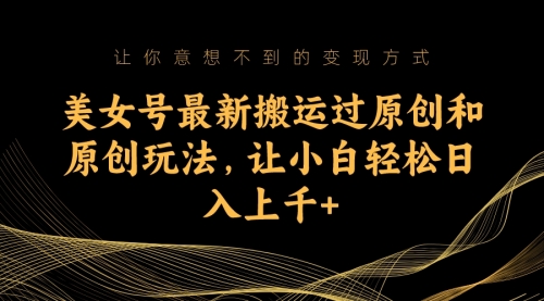 【副业项目7224期】美女号最新搬运过原创和原创玩法，让小白轻松日入上千+-繁星副业