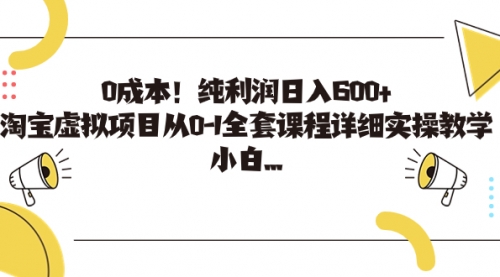 【副业项目7225期】0成本！纯利润日入600+，淘宝虚拟项目从0-1全套课程-繁星副业