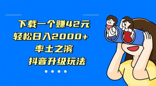 【副业项目7226期】下载一个赚42元，轻松日入2000+，抖音升级玩法-繁星副业