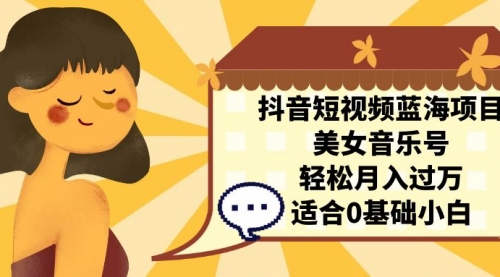 【副业项目7232期】抖音短视频蓝海项目，美女音乐号，轻松月入过万-繁星副业