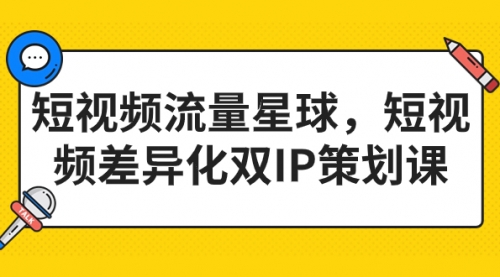 【副业项目7235期】短视频流量星球，短视频差异化双IP策划课（2023新版）-繁星副业