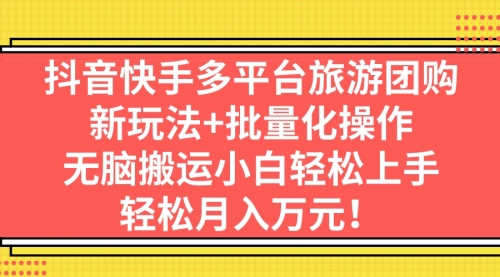 【副业项目7245期】抖音快手多平台旅游达人项目，新玩法+批量化操作-繁星副业