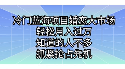 【副业项目7246期】冷门蓝海项目婚恋大市场，轻松月入过万-繁星副业