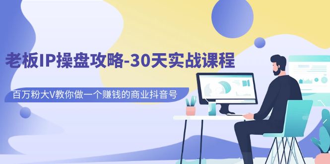 【副业项目7250期】老板IP操盘攻略-30天实战课程：百万粉大V教你做一个赚钱的商业抖音号-繁星副业