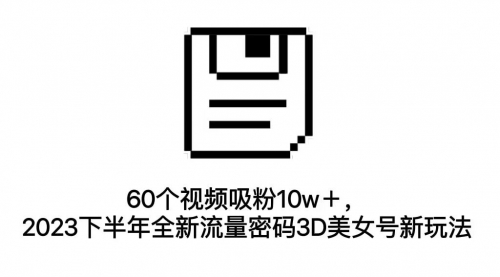 【副业项目7264期】60个视频吸粉10w＋，2023下半年全新流量密码3D美女号新玩法（教程+资源）-繁星副业