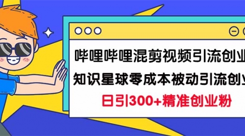 【副业项目7265期】B站混剪视频引流创业粉日引300+知识星球零成本被动引流创业粉一天300+-繁星副业