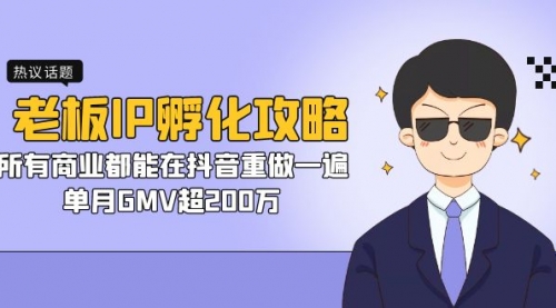 【副业项目7266期】老板IP-孵化攻略，所有商业都能在抖音重做一遍，单月GMV超200万-繁星副业
