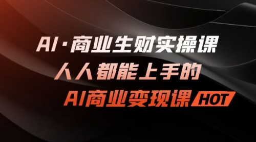 【副业项目7268期】AI·商业生财实操课：人人都能上手的AI·商业变现课-繁星副业