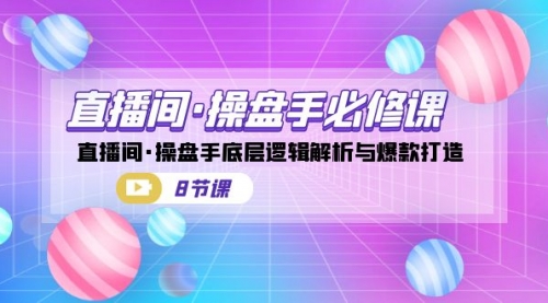 【副业项目7270期】直播间·操盘手必修课：直播间·操盘手底层逻辑解析与爆款打造-繁星副业