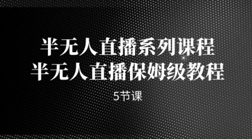 【副业项目7274期】半无人直播系列课程，半无人直播保姆级教程-繁星副业