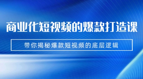 【副业项目7304期】商业化短视频的爆款打造课：手把手带你揭秘爆款短视频的底层逻辑（9节课）-繁星副业