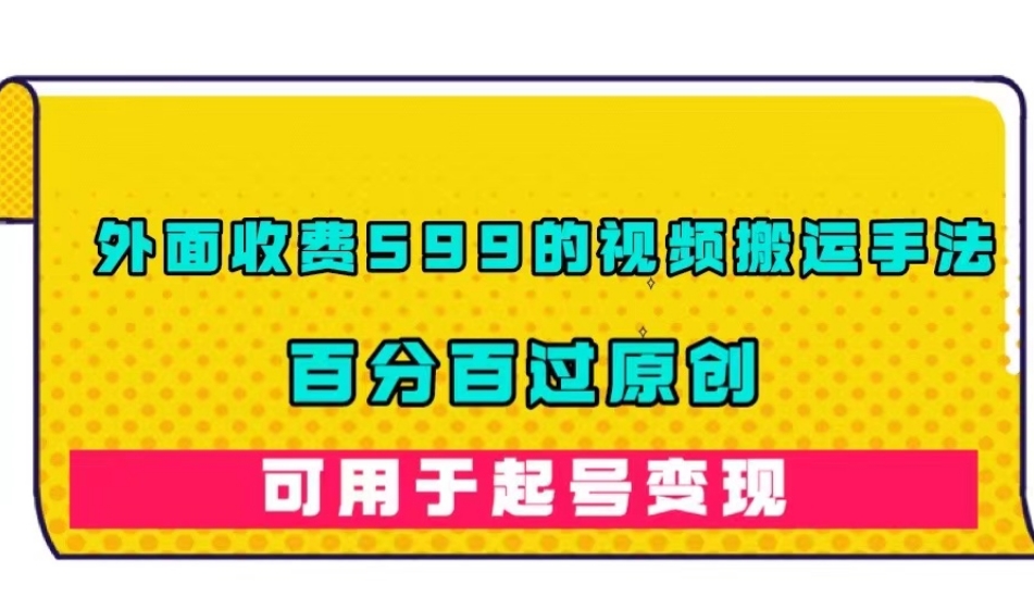 【副业项目7509期】外面收费599的视频搬运手法，百分百过原创，可用起号变现【揭秘】-繁星副业