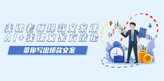【副业项目7518期】卖课老师爆款文案课，AI+卖课文案方法论，带你写出爆款文案-繁星副业