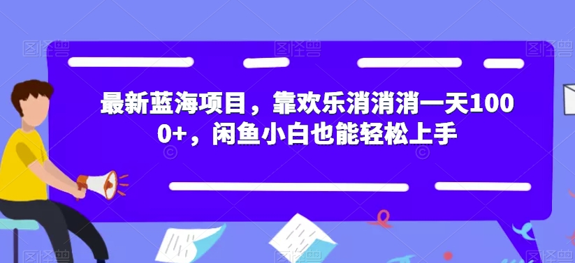【副业项目7525期】最新蓝海项目，靠欢乐消消消一天1000+，闲鱼小白也能轻松上手【揭秘】-繁星副业