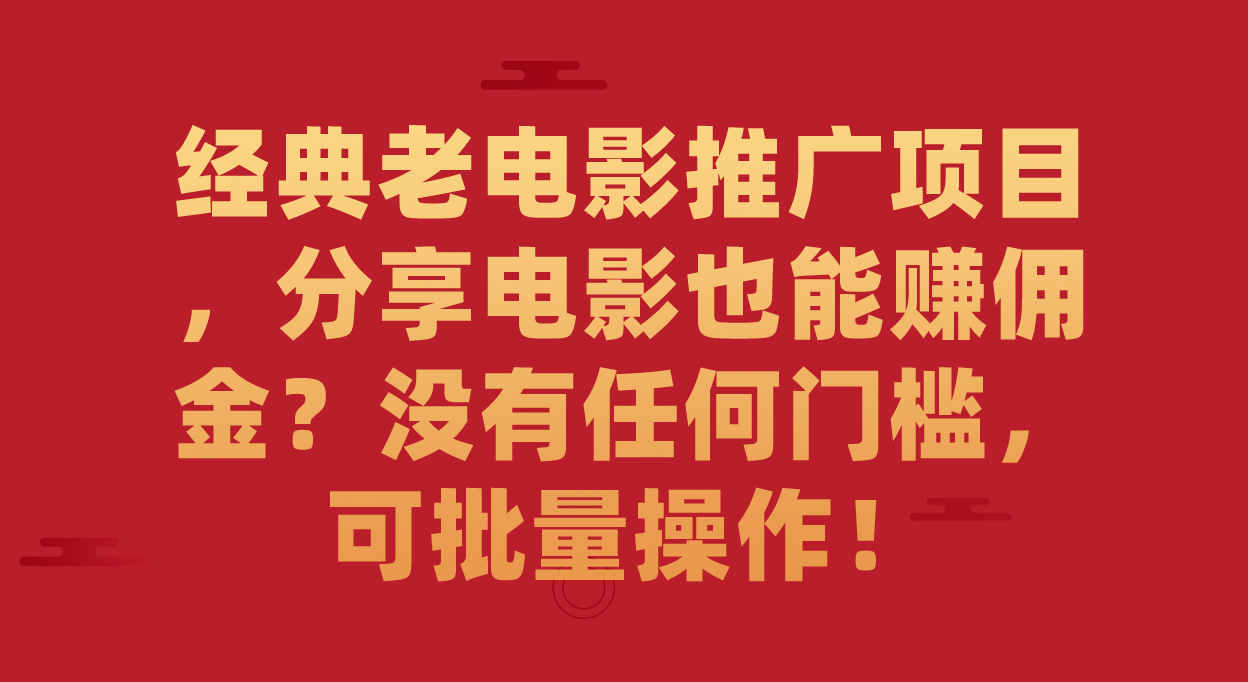 【副业项目7530期】经典老电影推广项目，分享电影也能赚佣金？没有任何门槛，可批量操作！-繁星副业