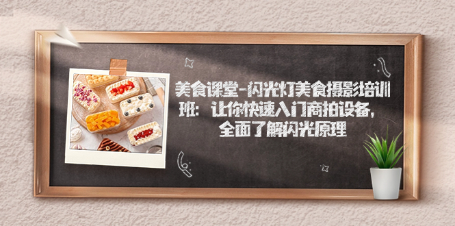 【副业项目7531期】美食课堂-闪光灯美食摄影培训班：让你快速入门商拍设备，全面了解闪光原理-繁星副业