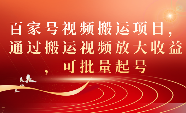 【副业项目7536期】百家号视频搬运项目，通过搬运视频放大收益，可批量起号-繁星副业